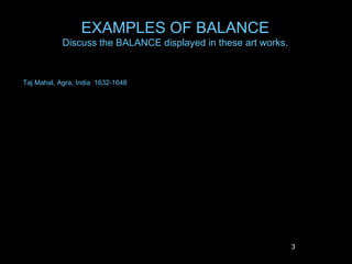 EXAMPLES OF BALANCE
            Discuss the BALANCE displayed in these art works.


Taj Mahal, Agra, India 1632-1648




                    QuickTimeª and a
                      decompressor
            are needed to see this picture.                                                QuickTimeª and a
                                                                                             decompressor
                                                                                   are needed to see this picture.




                                                     QuickTimeª and a
                                                       decompressor
                                                 are needed to see this picture.



                                                                                   3
 