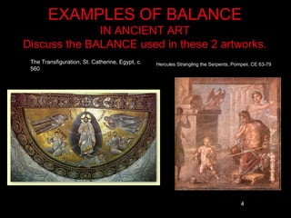 EXAMPLES OF BALANCE
              IN ANCIENT ART
Discuss the BALANCE used in these 2 artworks.
 The Transfiguration, St. Catherine, Egypt, c.   Hercules Strangling the Serpents, Pompeii, CE 63-79
 560




                                                                                      4
 