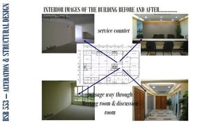 BSB
553
–
ALTERATION
&
STRUCTURAL
DESIGN INTERIOR IMAGES OF THE BUILDING BEFORE AND AFTER………….
Examples….cont’d…
passage way through
Meeting room & discussion
room
service counter
 