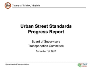 County of Fairfax, Virginia

Urban Street Standards
Progress Report
Board of Supervisors
Transportation Committee
December 10, 2013

Department of Transportation

 
