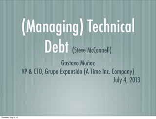 (Managing) Technical
Debt (Steve McConnell)
Gustavo Muñoz
VP & CTO, Grupo Expansión (A Time Inc. Company)
July 4, 2013
Thursday, July 4, 13
 