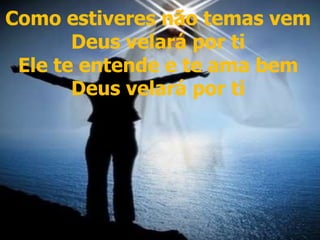 Como estiveres não temas
vem
Deus velará por ti
Ele te entende e te ama bem
Deus velará por ti
Como estiveres não temas vem
Deus velará por ti
Ele te entende e te ama bem
Deus velará por ti
 