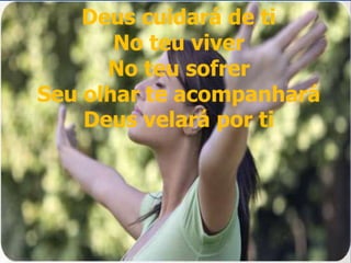 Deus cuidará de ti
No teu viver
No teu sofrer
Seu olhar te acompanhará
Deus velará por ti
Deus cuidará de ti
No teu viver
No teu sofrer
Seu olhar te acompanhará
Deus velará por ti
 