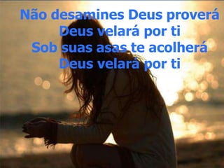 Não desamines Deus proverá
Deus velará por ti
Sob suas asas te acolherá
Deus velará por ti
Não desamines Deus proverá
Deus velará por ti
Sob suas asas te acolherá
Deus velará por ti
 