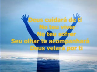 Deus cuidará de ti
No teu viver
No teu sofrer
Seu olhar te acompanhará
Deus velará por ti
Deus cuidará de ti
No teu viver
No teu sofrer
Seu olhar te acompanhará
Deus velará por ti
 
