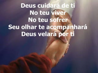 Deus cuidará de ti
No teu viver
No teu sofrer
Seu olhar te acompanhará
Deus velará por ti
Deus cuidará de ti
No teu viver
No teu sofrer
Seu olhar te acompanhará
Deus velará por ti
 