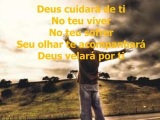 Deus cuidará de ti
No teu viver
No teu sofrer
Seu olhar te acompanhará
Deus velará por ti
Deus cuidará de ti
No teu viver
No teu sofrer
Seu olhar te acompanhará
Deus velará por ti
 