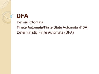 DFA
Definisi Otomata
Finete Automata/Finite State Automata (FSA)
Deterministic Finite Automata (DFA)
 