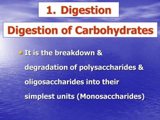 1. Digestion
Digestion of Carbohydrates
  • It is the breakdown &
   degradation of polysaccharides &

   oligosaccharides into their

   simplest units (Monosaccharides)
 