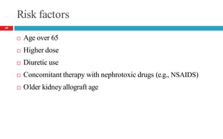 Risk factors
 Age over 65
 Higher dose
 Diuretic use
 Concomitant therapy with nephrotoxic drugs (e.g., NSAIDS)
 Older kidneyallograft age
49
 