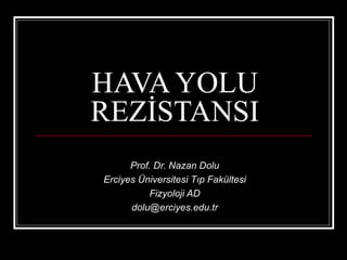 HAVA YOLU
REZİSTANSI
      Prof. Dr. Nazan Dolu
Erciyes Üniversitesi Tıp Fakültesi
           Fizyoloji AD
      dolu@erciyes.edu.tr
 