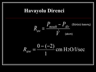 Havayolu Direnci

            Pmouth − PAlv (Sürücü basınç)
      Raw =
                   
                 V (akım)
        0 − (−2)
Raw   =          cm H 2O/l/sec
           1
 