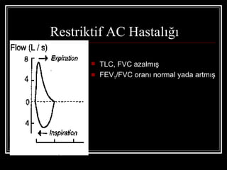 Restriktif AC Hastalığı

          TLC, FVC azalmış
          FEV1/FVC oranı normal yada artmış
 