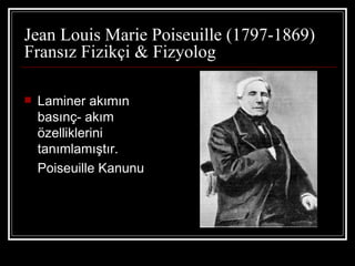 Jean Louis Marie Poiseuille (1797-1869)
Fransız Fizikçi & Fizyolog

   Laminer akımın
    basınç- akım
    özelliklerini
    tanımlamıştır.
    Poiseuille Kanunu
 