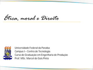 Ética, moral e Direito



    Universidade Federal da Paraíba
    Campus I – Centro de Tecnologia
    Curso de Graduação em Engenharia de Produção
    Prof. MSc. Marcel de Gois Pinto
 