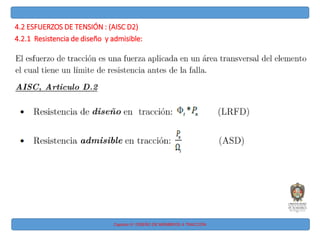 Capitulo IV: DISEÑO DE MIEMBROS A TRACCIÓN
4.2 ESFUERZOS DE TENSIÓN : (AISC D2)
4.2.1 Resistencia de diseño y admisible:
 