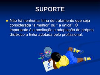 SUPORTE
 Não há nenhuma linha de tratamento que seja
considerada “a melhor” ou “ a única”. O
importante é a aceitação e adaptação do próprio
disléxico a linha adotada pelo profissional.
 