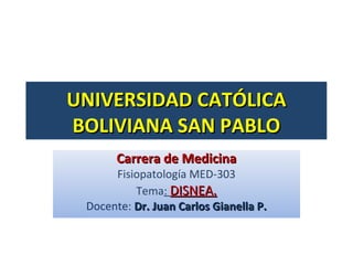 UNIVERSIDAD CATÓLICA
BOLIVIANA SAN PABLO
       Carrera de Medicina
      Fisiopatología MED-303
          Tema: DISNEA.
 Docente: Dr. Juan Carlos Gianella P.
 