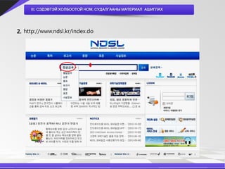 III. СЭДЭВТЭЙ ХОЛБООТОЙ НОМ, СУДАЛГААНЫ МАТЕРИАЛ АШИГЛАХ




2. http://www.ndsl.kr/index.do
 