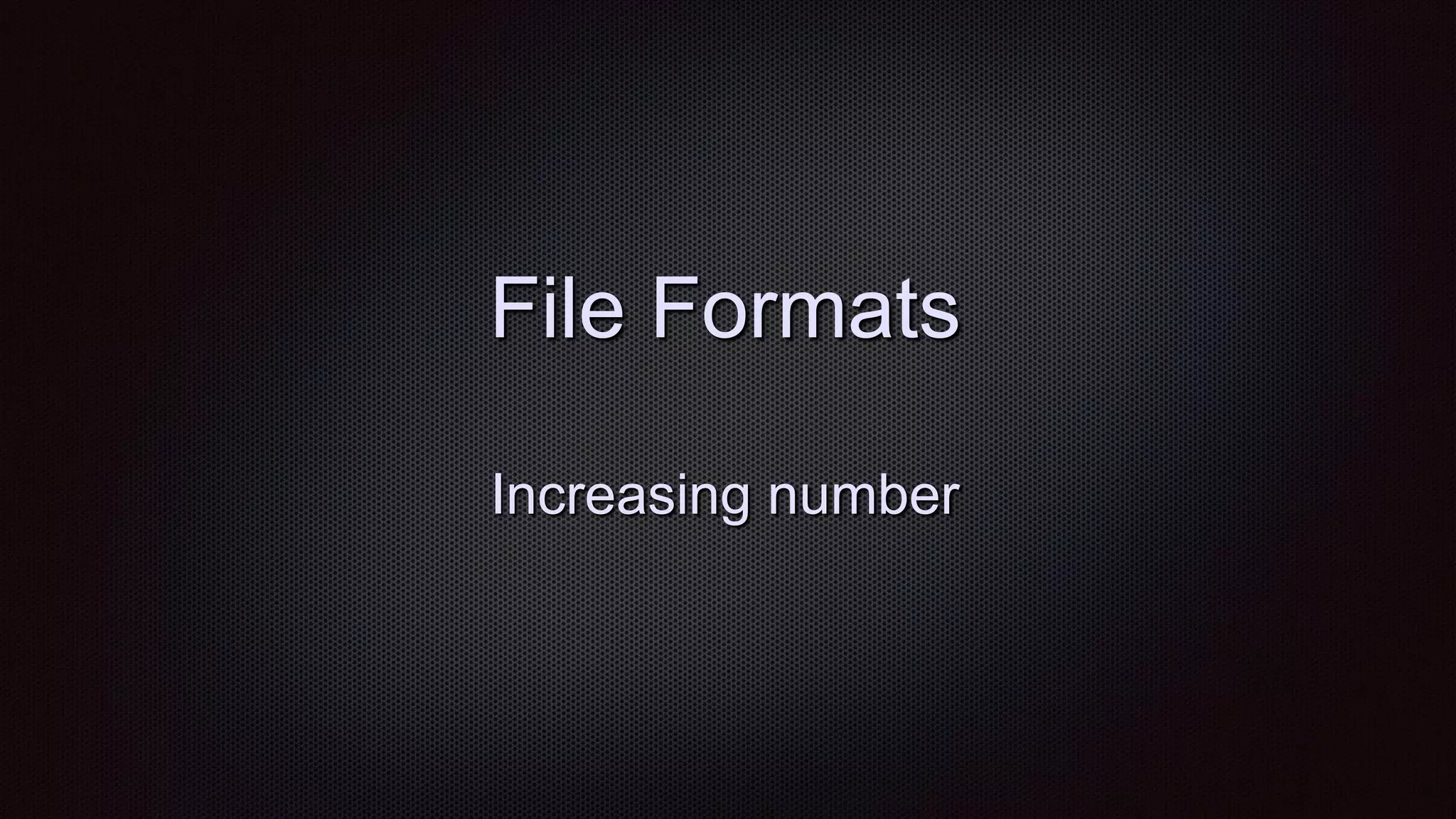 File Formats
Increasing number
 