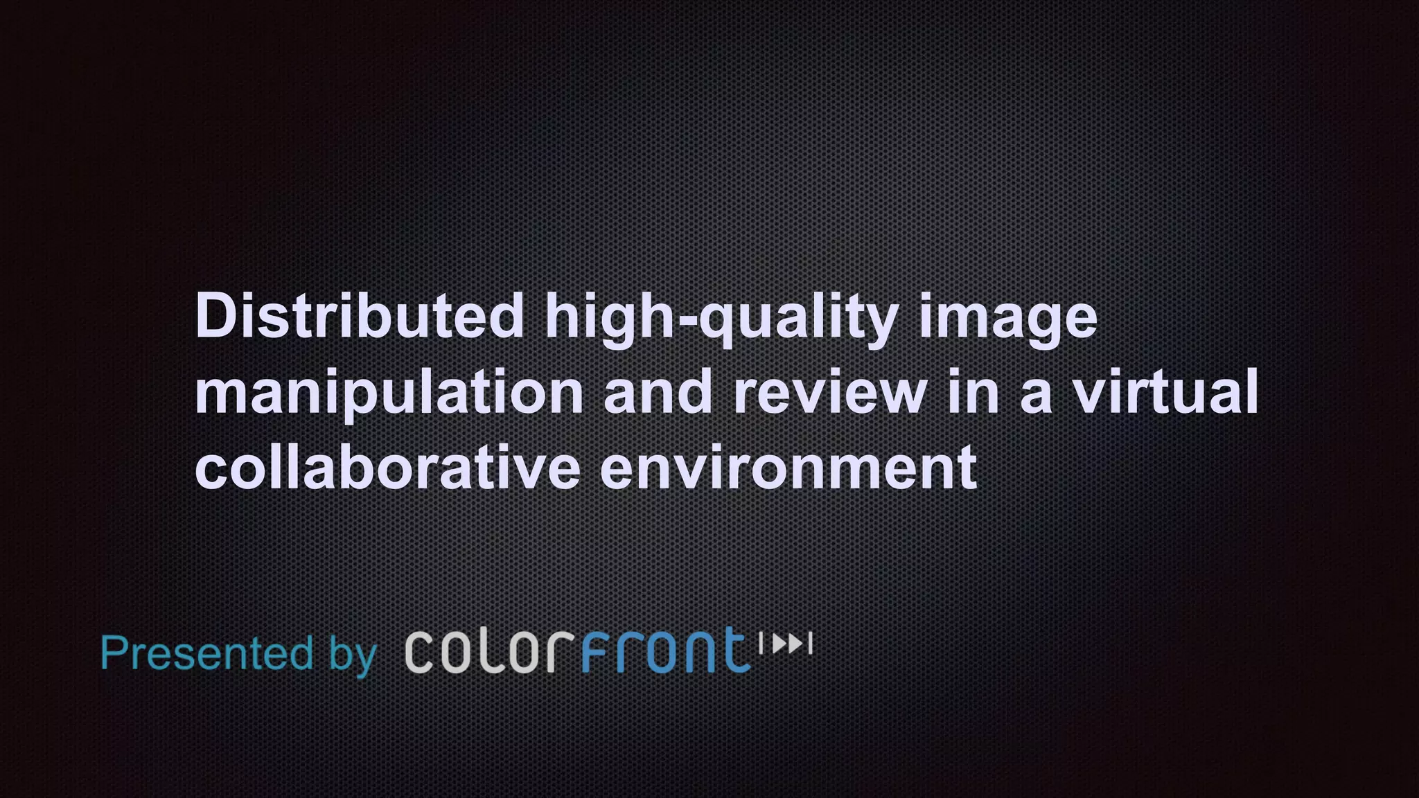 Distributed high-quality image
manipulation and review in a virtual
collaborative environment
 