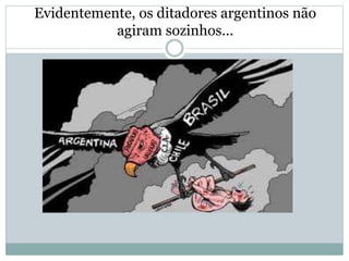 Evidentemente, os ditadores argentinos não
agiram sozinhos...
 
