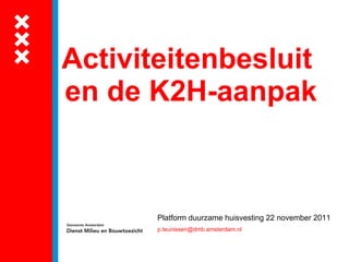Activiteitenbesluit  en de K2H-aanpak Platform duurzame huisvesting 22 november 2011 [email_address] 