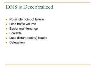 DNS is Decentralized
 No single point of failure
 Less traffic volume
 Easier maintenance
 Scalable
 Less distant (de...