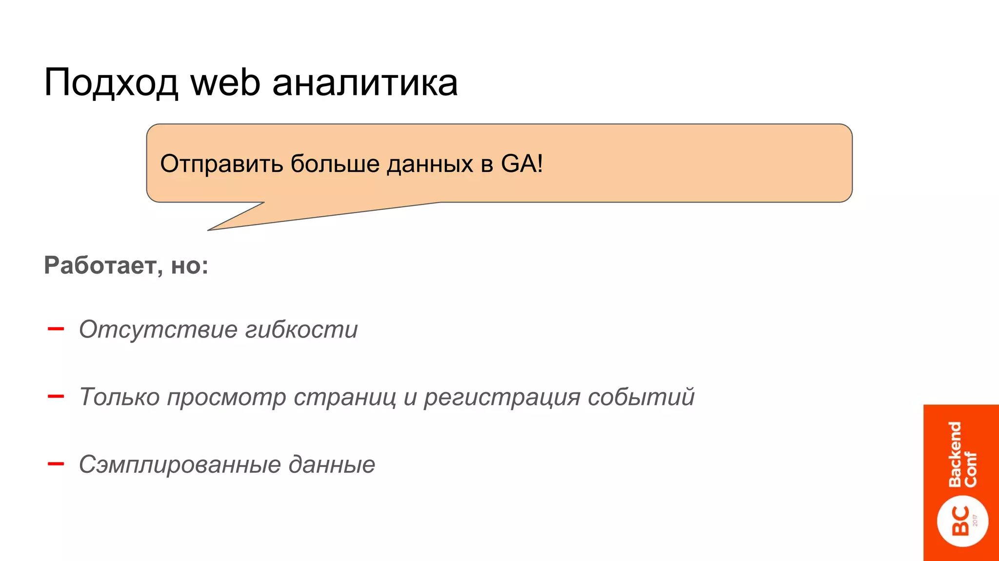 Подход web аналитика
Работает, но:
➖ Отсутствие гибкости
➖ Только просмотр страниц и регистрация событий
➖ Сэмплированные данные
Отправить больше данных в GA!
 