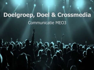 Doelgroep, Doel & Crossmedia
Communicatie MEO3
 