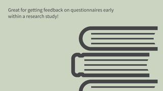 Great for getting feedback on questionnaires early
within a research study!
 