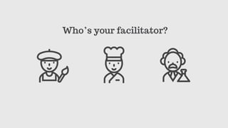 Who’s your facilitator?
 