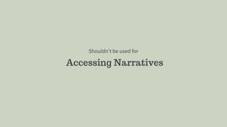 Accessing Narratives
Shouldn’t be used for
 