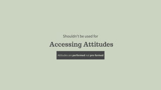 Accessing Attitudes
Shouldn’t be used for
Attitudes are performed not pre-formed
 
