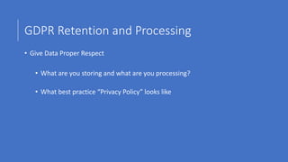 GDPR Retention and Processing
• Give Data Proper Respect
• What are you storing and what are you processing?
• What best practice “Privacy Policy” looks like
 