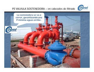 La sostenedora se va a
cerrar, garantizando una
P mínima aguas arriba .
PS VALVULA SOSTENEDORA – en cabezales de filtrado
 