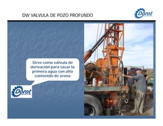 DW VALVULA DE POZO PROFUNDO
Sirve como válvula de
derivación para sacar la
primera agua con alto
contenido de arena
 