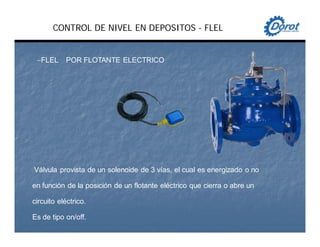 CONTROL DE NIVEL EN DEPOSITOS - FLEL
−FLEL POR FLOTANTE ELECTRICO
Válvula provista de un solenoide de 3 vías, el cual es energizado o no
en función de la posición de un flotante eléctrico que cierra o abre un
circuito eléctrico.
Es de tipo on/off.
 