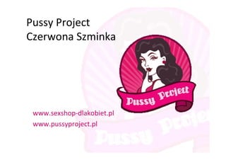 Pussy  Project
Czerwona  Szminka




 www.sexshop-­‐dlakobiet.pl
 www.pussyproject.pl
 