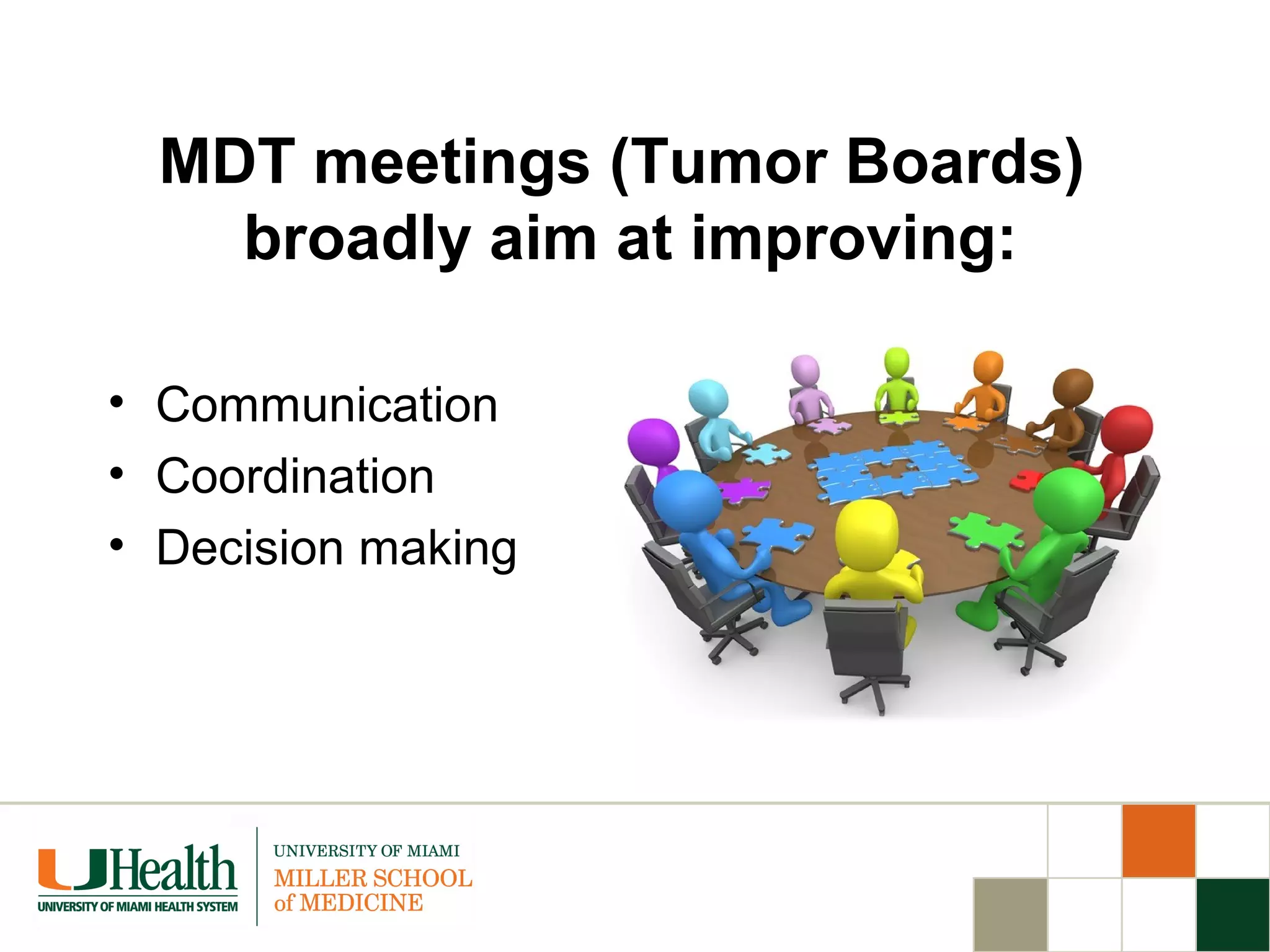 MDT meetings (Tumor Boards)
broadly aim at improving:
• Communication
• Coordination
• Decision making
 