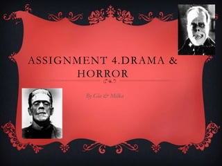 ASSIGNMENT 4.DRAMA &
      HORROR
       By Gia & Milka
 