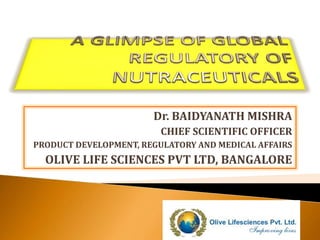 Dr. BAIDYANATH MISHRA
CHIEF SCIENTIFIC OFFICER
PRODUCT DEVELOPMENT, REGULATORY AND MEDICAL AFFAIRS
OLIVE LIFE SCIENCES PVT LTD, BANGALORE
 