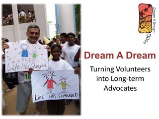 Turning Volunteers
into Long-term
Advocates
Dream A Dream
 