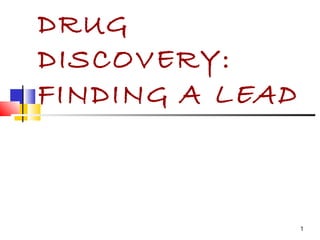 1
DRUG
DISCOVERY:
FINDING A LEAD
 