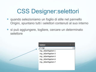 CSS Designer:selettori
 quando selezioniamo un foglio di stile nel pannello
Origini, spuntano tutti i selettori contenuti al suo interno
 si può aggiungere, togliere, cercare un determinato
selettore
 