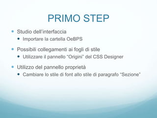 PRIMO STEP
 Studio dell’interfaccia
 Importare la cartella OeBPS
 Possibili collegamenti ai fogli di stile
 Utilizzare il pannello “Origini” del CSS Designer
 Utilizzo del pannello proprietà
 Cambiare lo stile di font allo stile di paragrafo “Sezione”
 