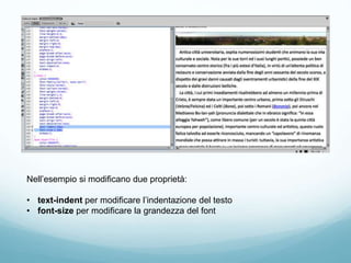 Nell’esempio si modificano due proprietà:
• text-indent per modificare l’indentazione del testo
• font-size per modificare la grandezza del font
 