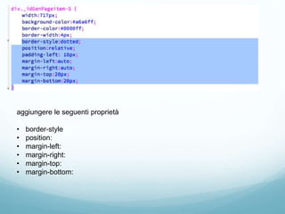 aggiungere le seguenti proprietà
• border-style
• position:
• margin-left:
• margin-right:
• margin-top:
• margin-bottom:
 