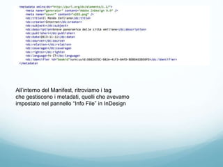 All’interno del Manifest, ritroviamo i tag
che gestiscono i metadati, quelli che avevamo
impostato nel pannello “Info File” in InDesign
 