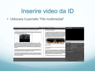Inserire video da ID
 Utilizzare il pannello “File multimediali”
 